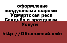 оформление воздушными шарами - Удмуртская респ. Свадьба и праздники » Услуги   